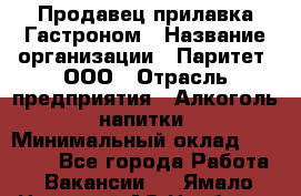 Продавец прилавка Гастроном › Название организации ­ Паритет, ООО › Отрасль предприятия ­ Алкоголь, напитки › Минимальный оклад ­ 26 000 - Все города Работа » Вакансии   . Ямало-Ненецкий АО,Ноябрьск г.